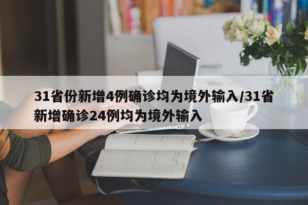 31省份新增4例确诊均为境外输入/31省新增确诊24例均为境外输入