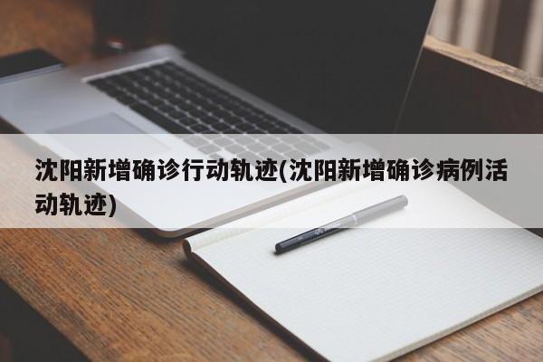 沈阳新增确诊行动轨迹(沈阳新增确诊病例活动轨迹)