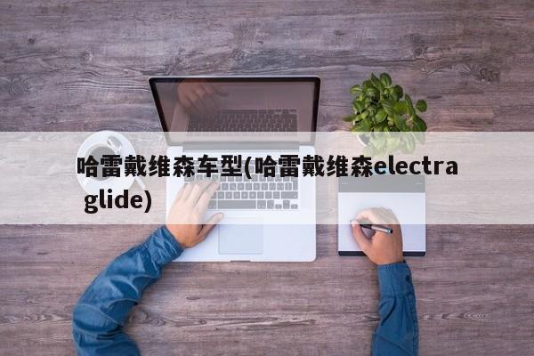 哈雷戴维森车型(哈雷戴维森electra glide)