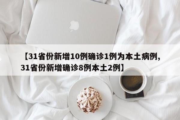 【31省份新增10例确诊1例为本土病例,31省份新增确诊8例本土2例】