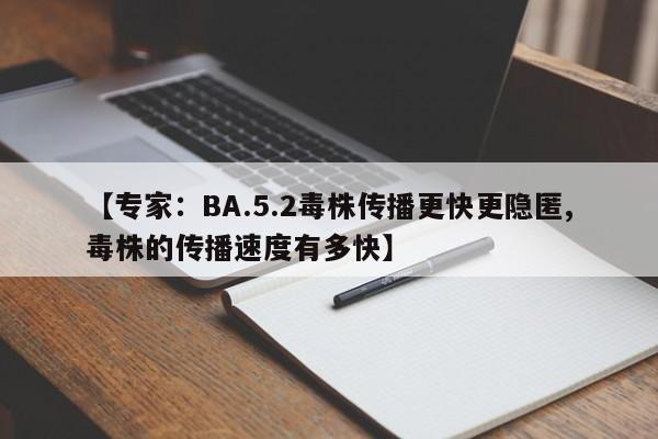 【专家：BA.5.2毒株传播更快更隐匿,毒株的传播速度有多快】