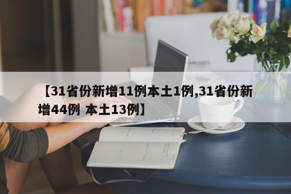 【31省份新增11例本土1例,31省份新增44例 本土13例】