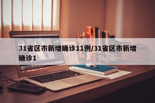 31省区市新增确诊11例/31省区市新增确诊1