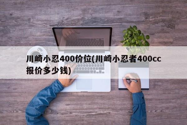 川崎小忍400价位(川崎小忍者400cc报价多少钱)