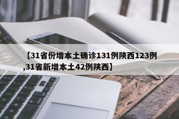 【31省份增本土确诊131例陕西123例,31省新增本土42例陕西】