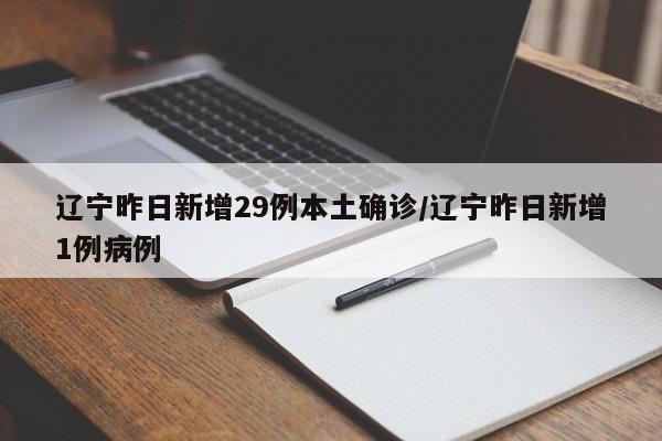 辽宁昨日新增29例本土确诊/辽宁昨日新增1例病例