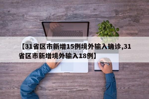 【31省区市新增15例境外输入确诊,31省区市新增境外输入18例】