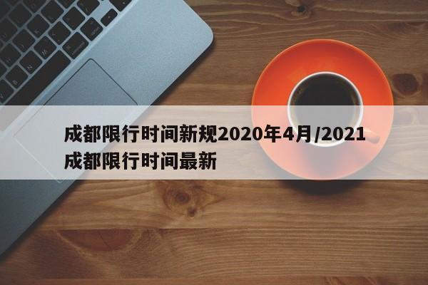 成都限行时间新规2020年4月/2021成都限行时间最新