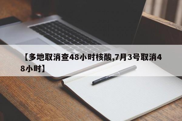【多地取消查48小时核酸,7月3号取消48小时】