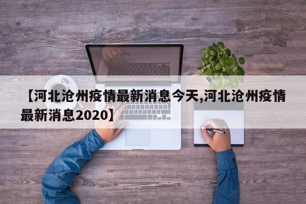 【河北沧州疫情最新消息今天,河北沧州疫情最新消息2020】