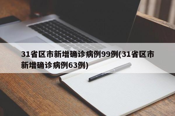 31省区市新增确诊病例99例(31省区市新增确诊病例63例)