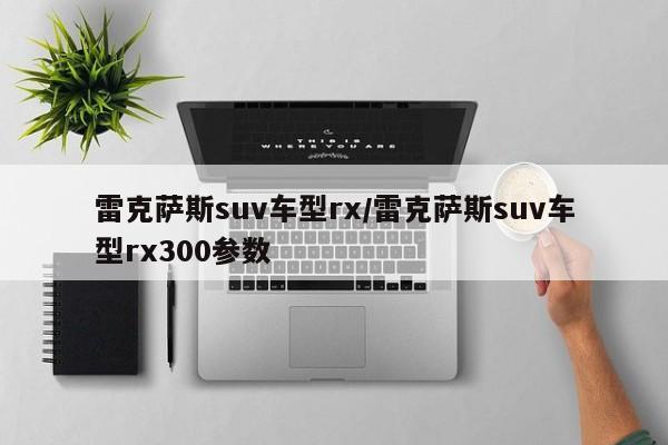 雷克萨斯suv车型rx/雷克萨斯suv车型rx300参数