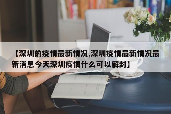 【深圳的疫情最新情况,深圳疫情最新情况最新消息今天深圳疫情什么可以解封】