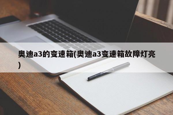 奥迪a3的变速箱(奥迪a3变速箱故障灯亮)