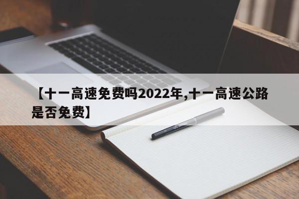【十一高速免费吗2022年,十一高速公路是否免费】