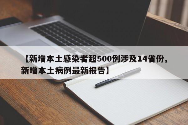 【新增本土感染者超500例涉及14省份,新增本土病例最新报告】