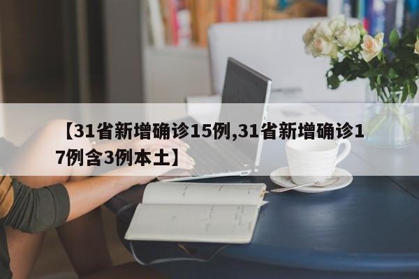 【31省新增确诊15例,31省新增确诊17例含3例本土】
