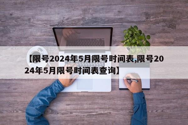 【限号2024年5月限号时间表,限号2024年5月限号时间表查询】