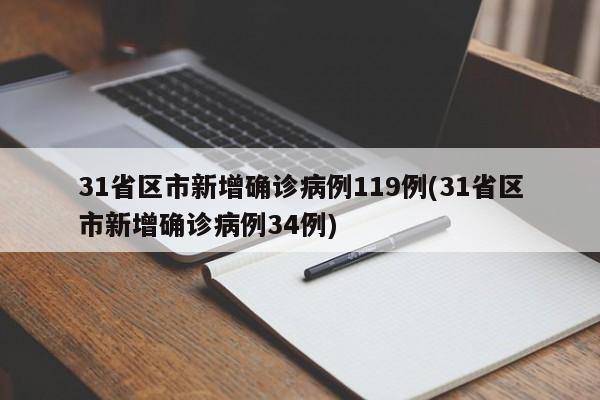 31省区市新增确诊病例119例(31省区市新增确诊病例34例)
