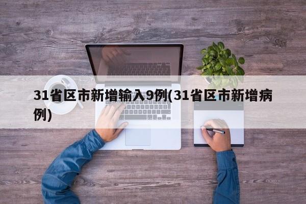 31省区市新增输入9例(31省区市新增病例)