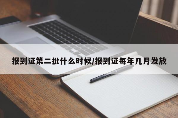 报到证第二批什么时候/报到证每年几月发放