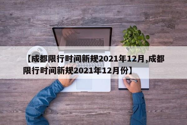 【成都限行时间新规2021年12月,成都限行时间新规2021年12月份】