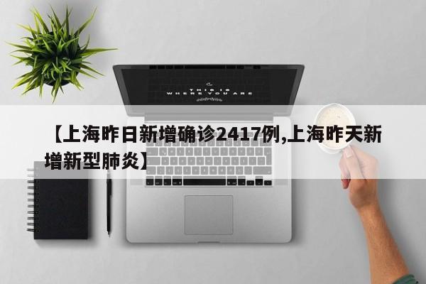 【上海昨日新增确诊2417例,上海昨天新增新型肺炎】