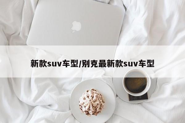 新款suv车型/别克最新款suv车型