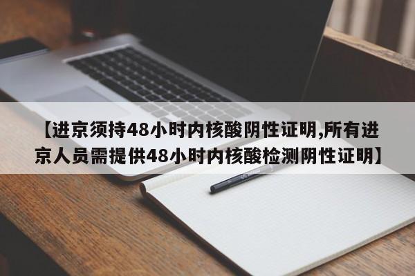 【进京须持48小时内核酸阴性证明,所有进京人员需提供48小时内核酸检测阴性证明】