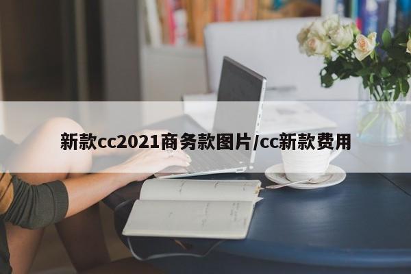 新款cc2021商务款图片/cc新款费用