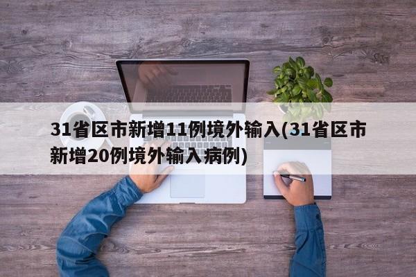 31省区市新增11例境外输入(31省区市新增20例境外输入病例)