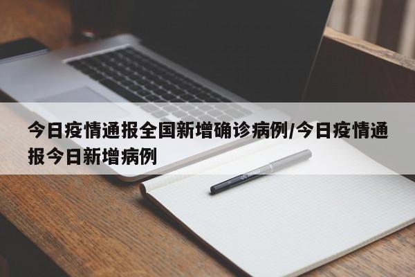 今日疫情通报全国新增确诊病例/今日疫情通报今日新增病例