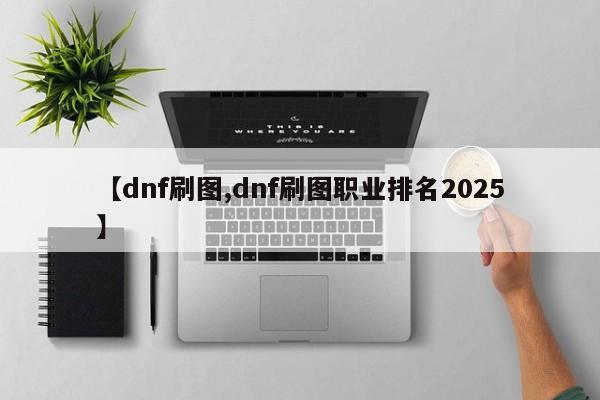 【dnf刷图,dnf刷图职业排名2025】