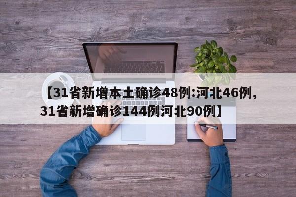 【31省新增本土确诊48例:河北46例,31省新增确诊144例河北90例】