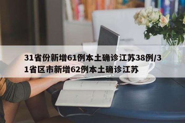 31省份新增61例本土确诊江苏38例/31省区市新增62例本土确诊江苏