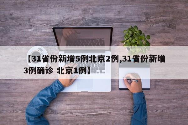 【31省份新增5例北京2例,31省份新增3例确诊 北京1例】