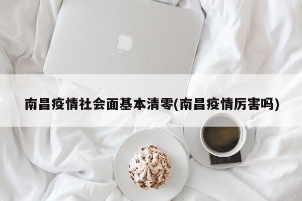 南昌疫情社会面基本清零(南昌疫情厉害吗)