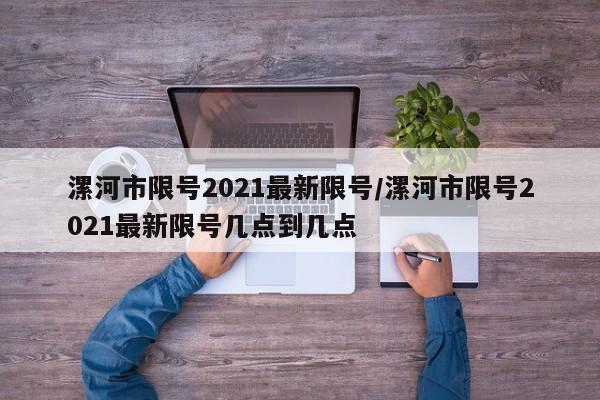 漯河市限号2021最新限号/漯河市限号2021最新限号几点到几点