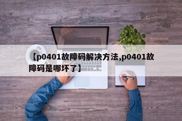 【p0401故障码解决方法,p0401故障码是哪坏了】