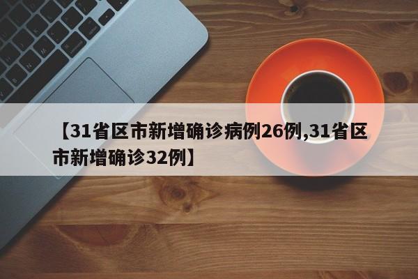 【31省区市新增确诊病例26例,31省区市新增确诊32例】