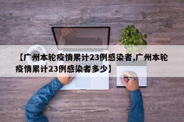 【广州本轮疫情累计23例感染者,广州本轮疫情累计23例感染者多少】