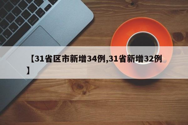 【31省区市新增34例,31省新增32例】