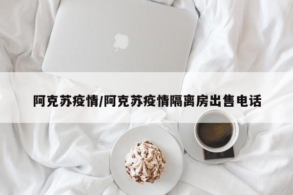 阿克苏疫情/阿克苏疫情隔离房出售电话
