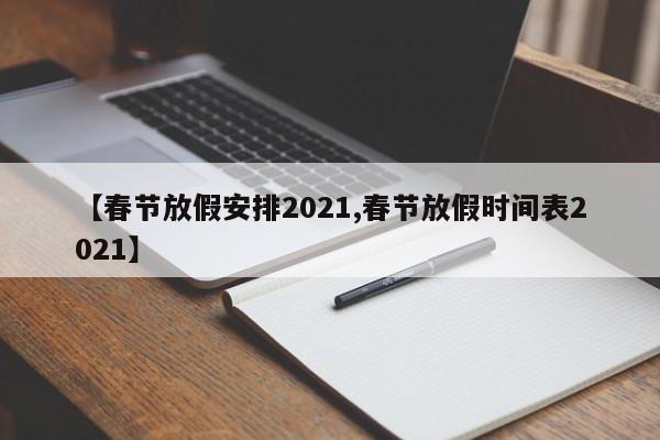 【春节放假安排2021,春节放假时间表2021】
