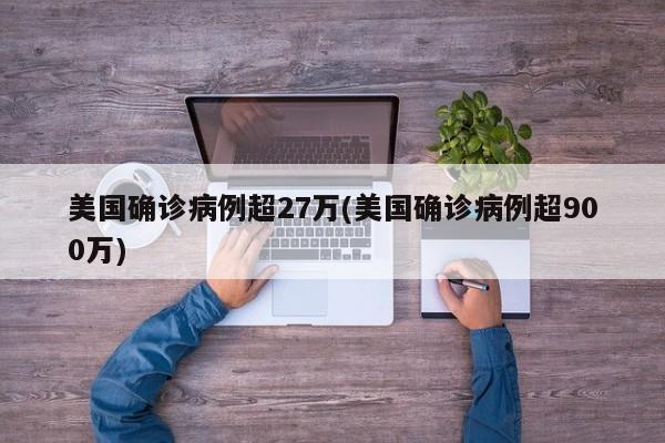 美国确诊病例超27万(美国确诊病例超900万)