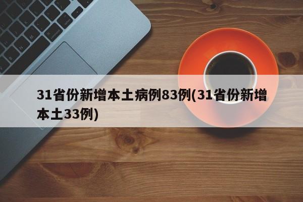 31省份新增本土病例83例(31省份新增本土33例)