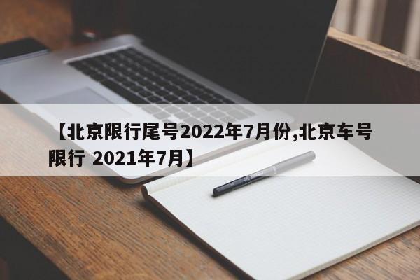 【北京限行尾号2022年7月份,北京车号限行 2021年7月】