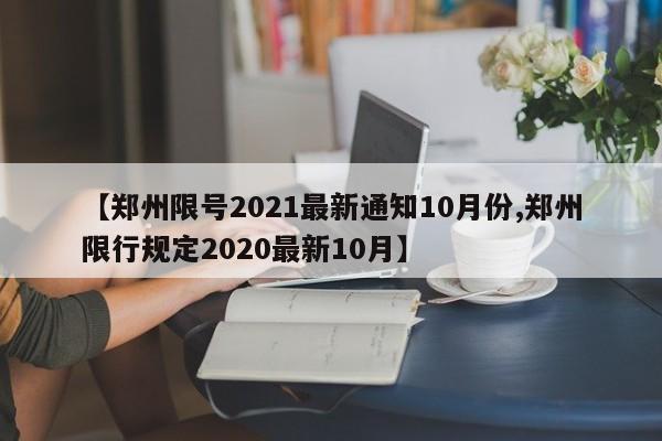 【郑州限号2021最新通知10月份,郑州限行规定2020最新10月】