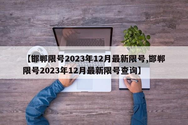 【邯郸限号2023年12月最新限号,邯郸限号2023年12月最新限号查询】