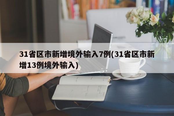 31省区市新增境外输入7例(31省区市新增13例境外输入)